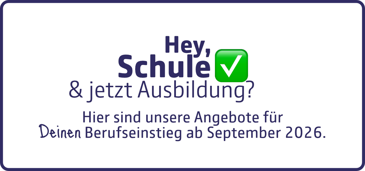 Hey, du bist fertig mit der Schule und jetzt auf der Suche nach einem Ausbildungsplatz? Hier sind unsere Angebote für dich!